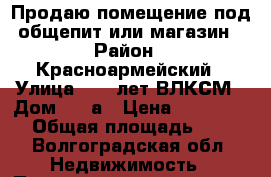 Продаю помещение под общепит или магазин › Район ­ Красноармейский › Улица ­ 40 лет ВЛКСМ › Дом ­ 23а › Цена ­ 3 890 000 › Общая площадь ­ 215 - Волгоградская обл. Недвижимость » Помещения продажа   . Волгоградская обл.